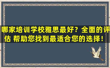 哪家培训学校雅思最好？全面的评估 帮助您找到最适合您的选择！